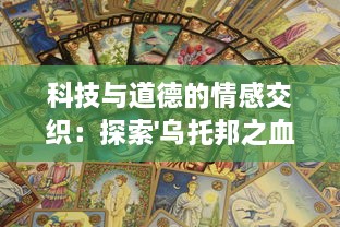 科技与道德的情感交织：探索'乌托邦之血'在未来社会中的两难命运